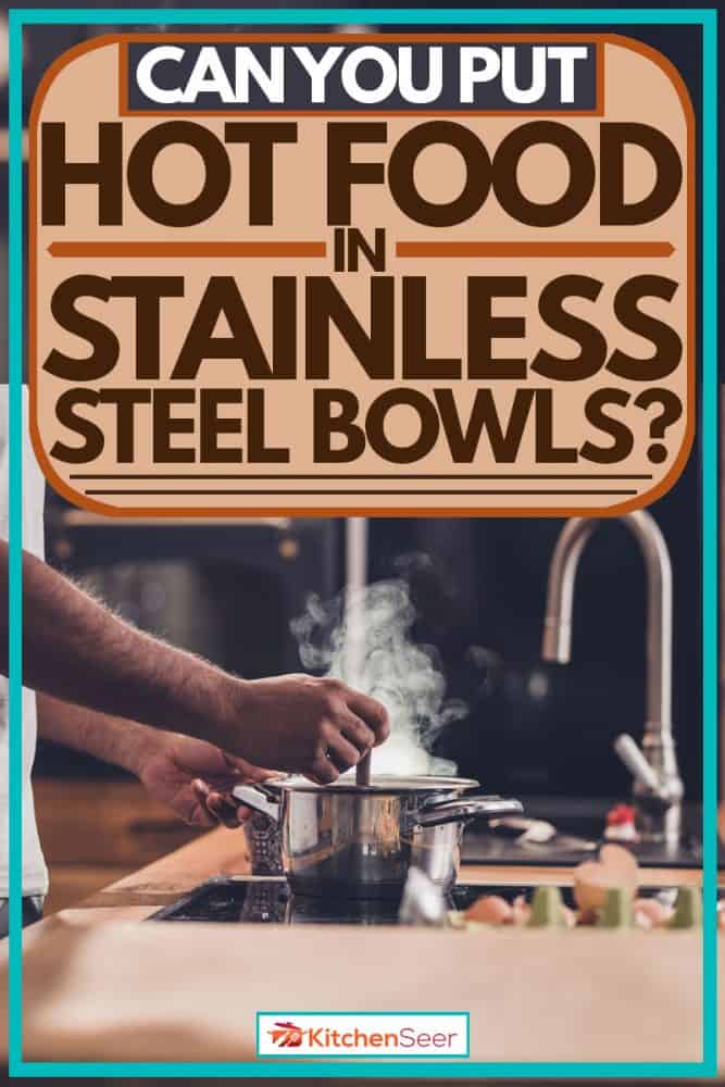 男人用不锈钢碗煮汤，你能把热的食物放在不锈钢碗里吗?