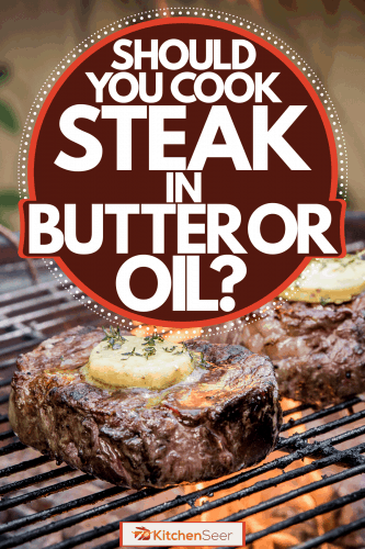 两块巨大的烤臀牛排，黄油融化在牛排上，你应该用黄油还是油烹饪牛排?