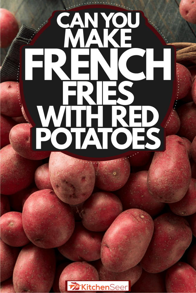 新收获的红土豆装在篮子里，你能用红土豆做薯条吗?