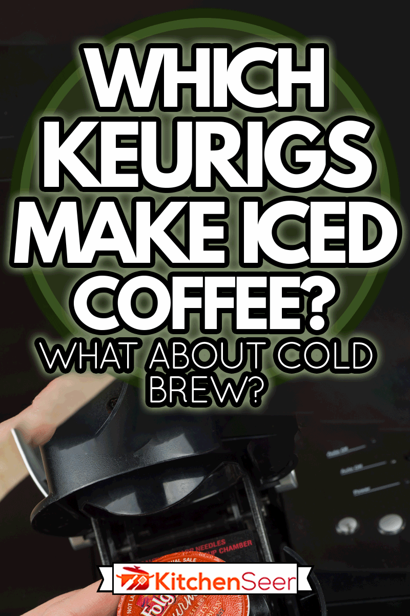 一名女子将单杯k杯Foldger's咖啡插入Keurig咖啡机，哪个Keurig's做冰咖啡?冷萃啤酒怎么样?
